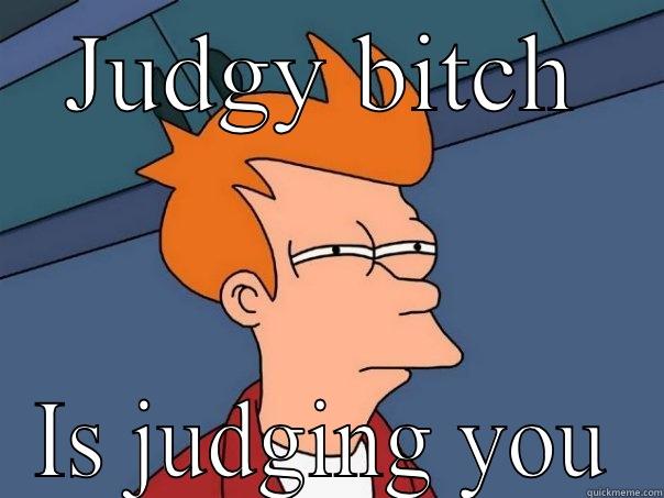 JUDGY BITCH IS JUDGING YOU Futurama Fry