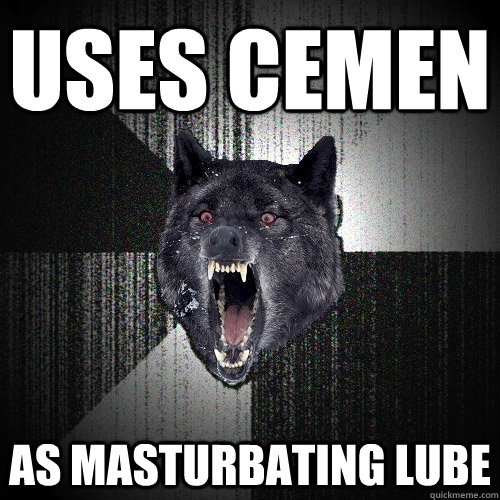 Uses cemen As masturbating lube  Insanity Wolf