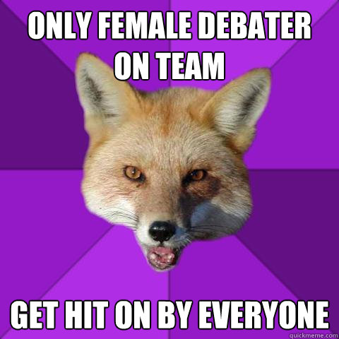 Only female debater on team  get hit on by everyone  Forensics Fox
