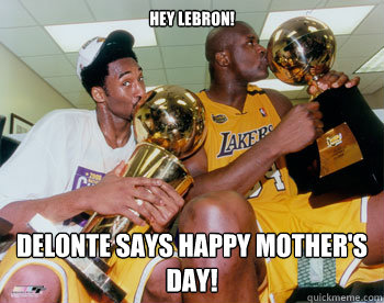 Hey LeBron! Delonte says Happy Mother's day!  
