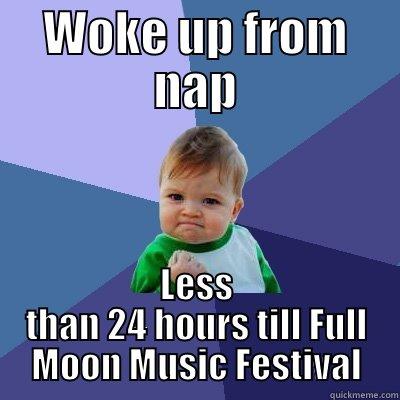 WOKE UP FROM NAP LESS THAN 24 HOURS TILL FULL MOON MUSIC FESTIVAL Success Kid