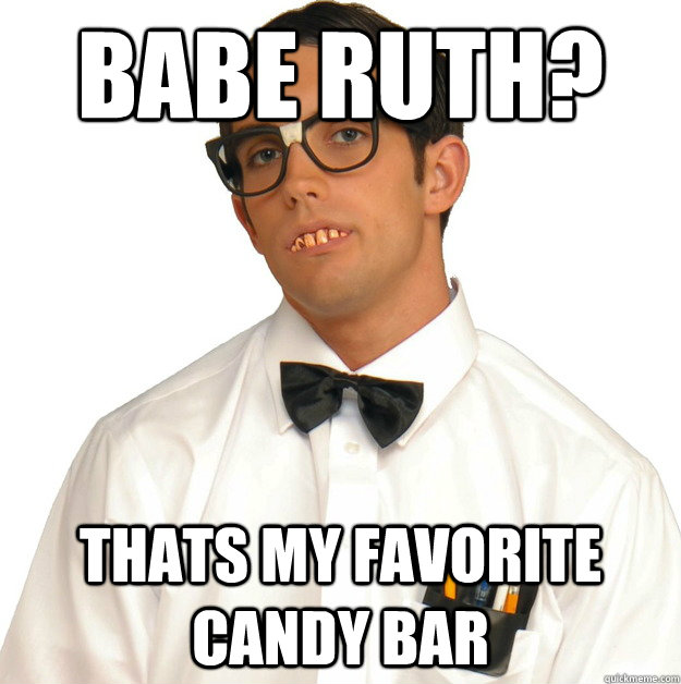 babe ruth? thats my favorite candy bar - babe ruth? thats my favorite candy bar  Sports Oblivious Nerd