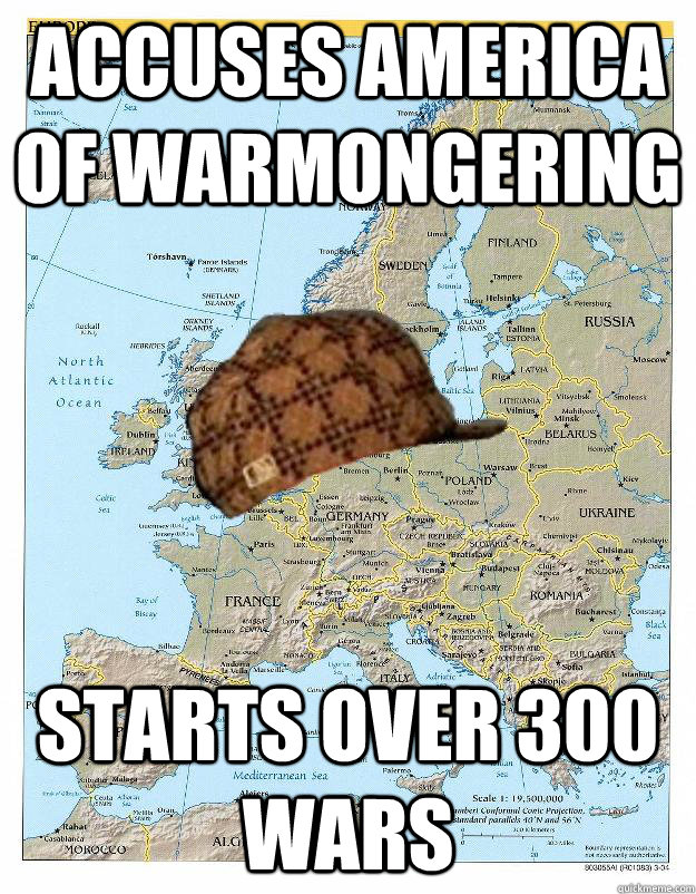 Accuses america of Warmongering Starts over 300 wars  Scumbag Europe