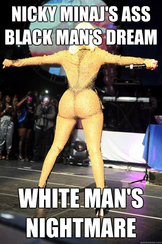 nicky minaj's ass
black man's dream white man's nightmare - nicky minaj's ass
black man's dream white man's nightmare  Nicky Minajs Ass