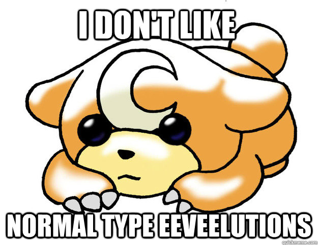 I don't like normal type eeveelutions  Confession Teddiursa