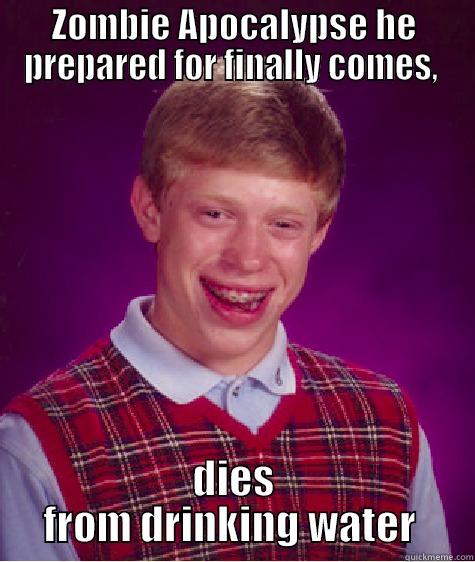 ZOMBIE APOCALYPSE HE PREPARED FOR FINALLY COMES,  DIES FROM DRINKING WATER  Bad Luck Brian