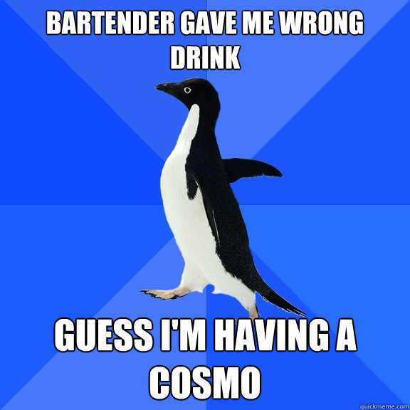 Bartender gave me wrong drink Guess I'm having a cosmo  Socially Awkward Penguin