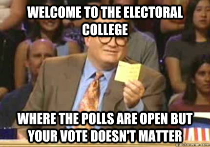 Welcome to the electoral college Where the polls are open but your vote doesn't matter  Whose Line