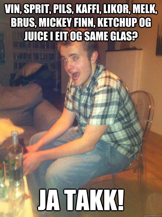 Vin, sprit, pils, kaffi, likor, melk, brus, mickey finn, ketchup og juice i eit og same glas? Ja takK!  Guden Hein