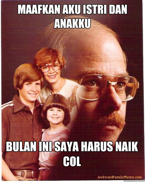 Maafkan aku istri dan anakku bulan ini saya harus naik col  Vengeance Dad