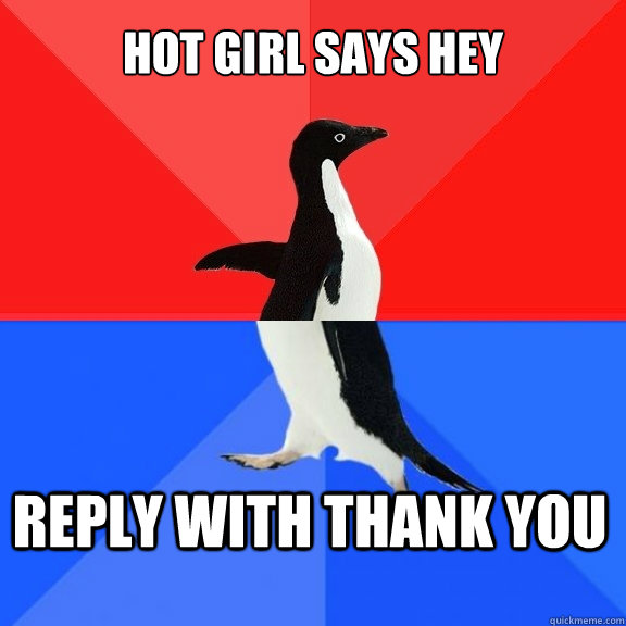 Hot girl says Hey Reply with Thank You  Socially Awksome Penguin