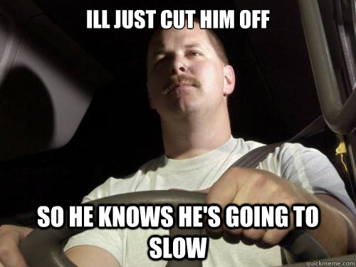 ill just cut him off so he knows he's going to slow  Road Rage Ron