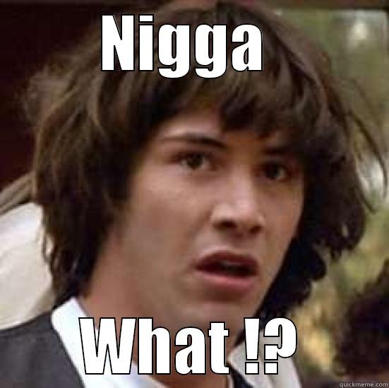 NIGGA  WHAT !? conspiracy keanu