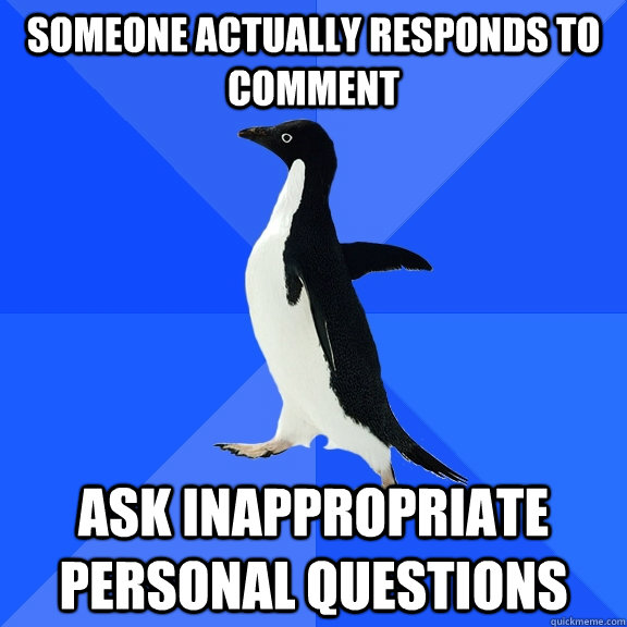 Someone actually responds to comment Ask inappropriate personal questions  Socially Awkward Penguin
