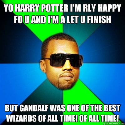 Yo Harry Potter I'm rly happy fo u and i'm a let u finish But Gandalf was one of the best Wizards of all time! Of All Time!  Interrupting Kanye