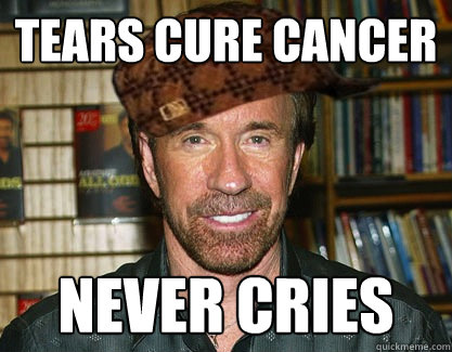 Tears cure cancer never cries - Tears cure cancer never cries  Scumbag Chuck Norris