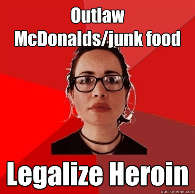 Outlaw McDonalds/junk food Legalize Heroin  Liberal Douche Garofalo