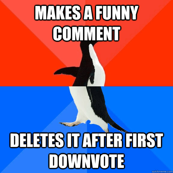 Makes a funny comment Deletes it after first downvote  Socially Awesome Awkward Penguin