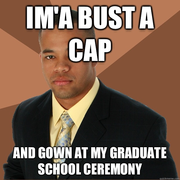 Im'a bust a cap And gown at my graduate school ceremony  Successful Black Man