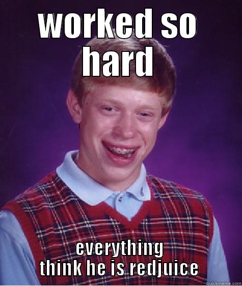 WORKED SO HARD EVERYTHING THINK HE IS REDJUICE Bad Luck Brian