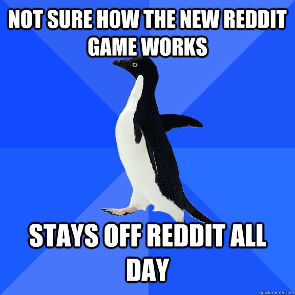 not sure how the new reddit game works stays off reddit all day  Socially Awkward Penguin