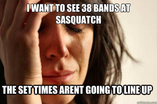 i want to see 38 bands at sasquatch the set times arent going to line up - i want to see 38 bands at sasquatch the set times arent going to line up  FirstWorldProblems