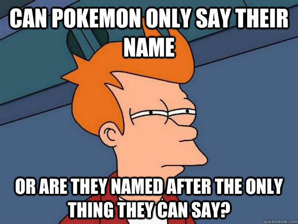 can pokemon only say their name or are they named after the only thing they can say? - can pokemon only say their name or are they named after the only thing they can say?  Futurama Fry