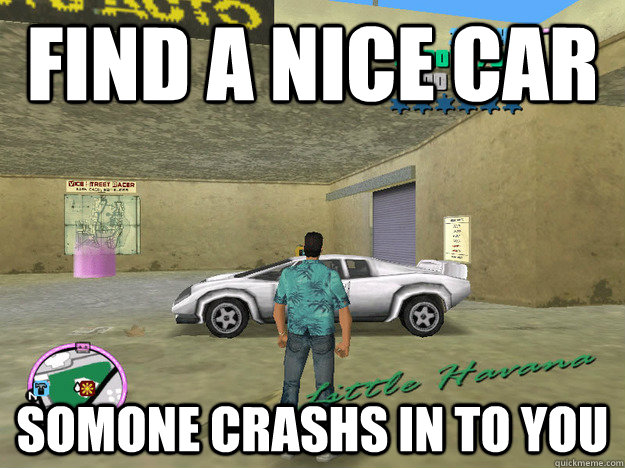find a nice car  somone crashs in to you  GTA LOGIC