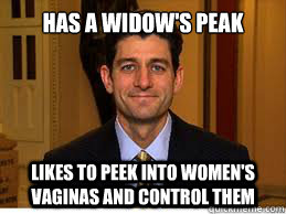Has a widow's peak Likes to peek into women's vaginas and control them - Has a widow's peak Likes to peek into women's vaginas and control them  Paul Ryan
