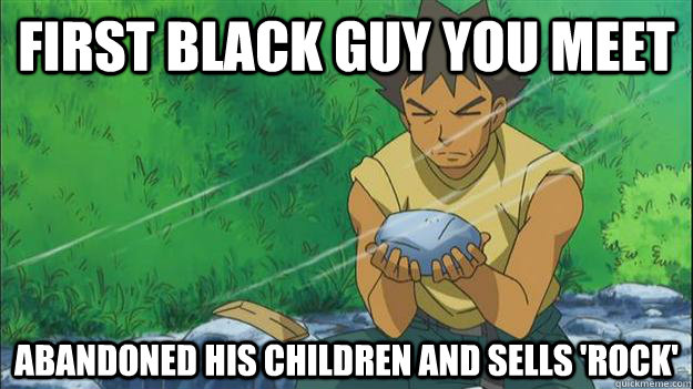 First black guy you meet Abandoned his children and sells 'rock'  BrocksDad