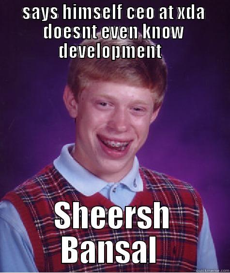 SAYS HIMSELF CEO AT XDA DOESNT EVEN KNOW DEVELOPMENT   SHEERSH BANSAL  Bad Luck Brian