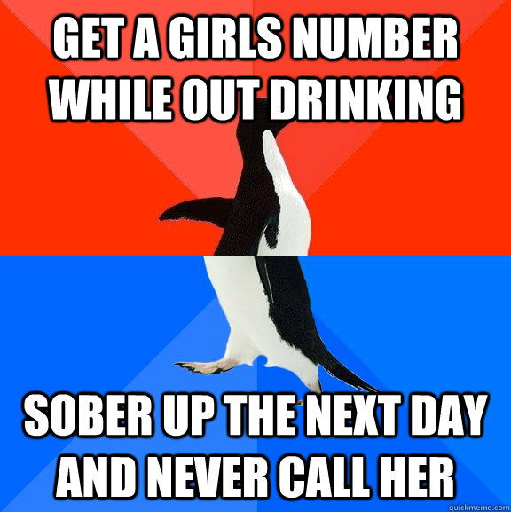 Get a girls number while out drinking Sober up the next day and never call her  Socially Awesome Awkward Penguin