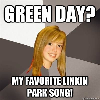 Green Day? My favorite Linkin Park song!   Musically Oblivious 8th Grader