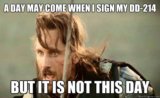 A day may come when I sign my dd-214 But it is not this day  Aragorn