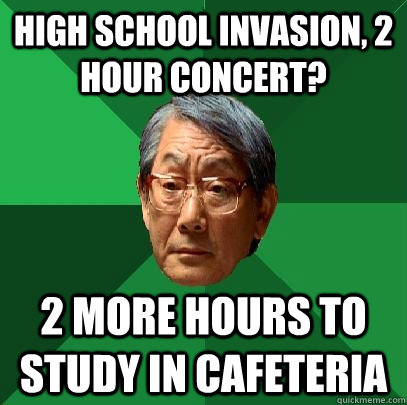 High School Invasion, 2 hour concert? 2 more hours to study in cafeteria  High Expectations Asian Father