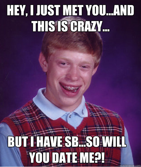 Hey, I just met you...and this is crazy... But I have SB...so will you date me?! - Hey, I just met you...and this is crazy... But I have SB...so will you date me?!  Bad Luck Brian