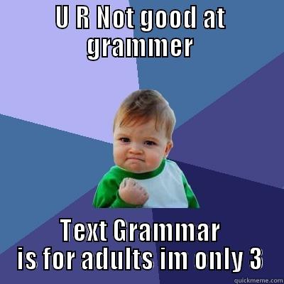 U R NOT GOOD AT GRAMMER TEXT GRAMMAR IS FOR ADULTS IM ONLY 3 Success Kid