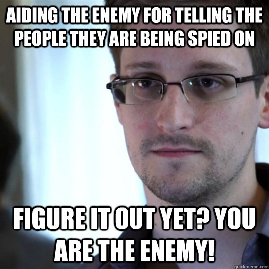 Aiding the enemy for telling the people they are being spied on Figure it out yet? YOU ARE THE ENEMY! - Aiding the enemy for telling the people they are being spied on Figure it out yet? YOU ARE THE ENEMY!  snowden-spy