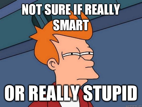 Not sure if really smart Or really stupid  Futurama Fry