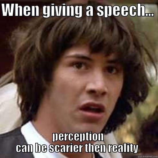 WHEN GIVING A SPEECH...  PERCEPTION CAN BE SCARIER THEN REALITY  conspiracy keanu
