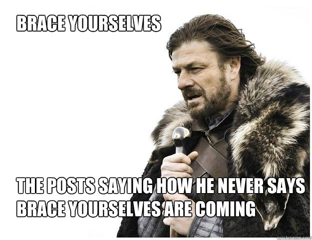Brace yourselves






the posts saying how he never says brace yourselves are coming  Imminent Ned