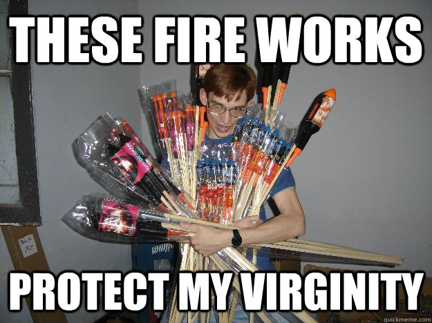 These Fire works Protect My Virginity - These Fire works Protect My Virginity  Crazy Fireworks Nerd