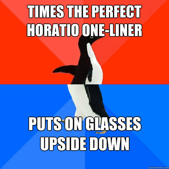 Times the perfect horatio one-liner puts on glasses 
upside down  Socially Awesome Awkward Penguin