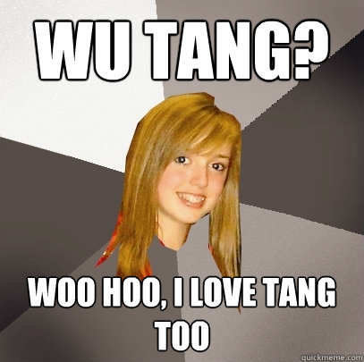 Wu Tang? Woo Hoo, i love tang too - Wu Tang? Woo Hoo, i love tang too  Musically Oblivious 8th Grader