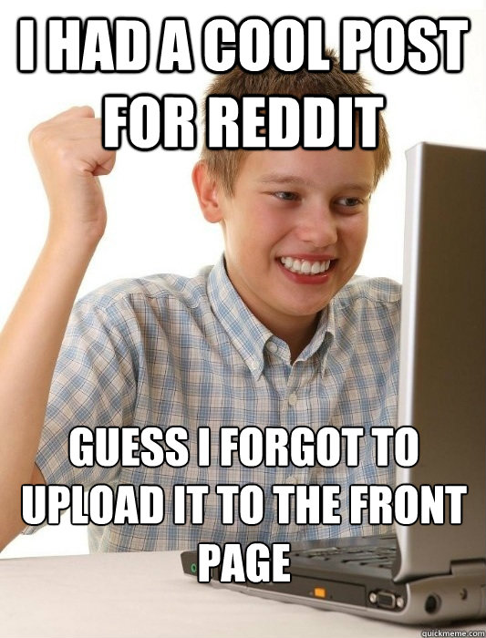I had a cool post for Reddit Guess I forgot to upload it to the front page  First Day on the Internet Kid
