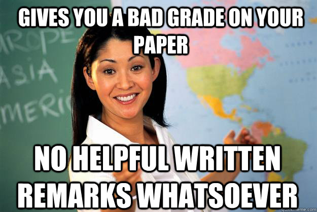 gives you a bad grade on your paper no helpful written remarks whatsoever  Unhelpful High School Teacher