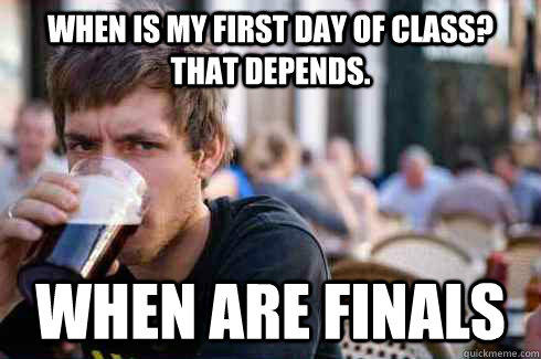 when is my First day of class? that depends. when are finals  
