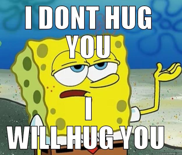 I DONT HUG YOU I WILL HUG YOU  Tough Spongebob