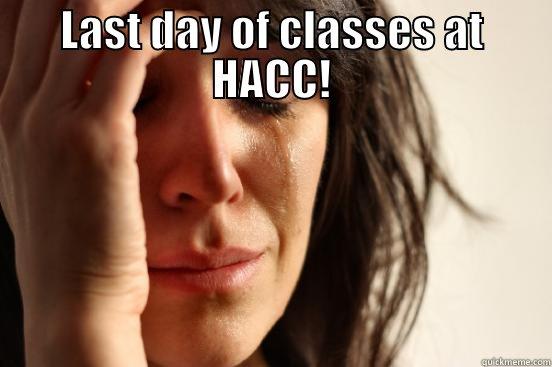 LAST DAY OF CLASSES AT HACC!  First World Problems