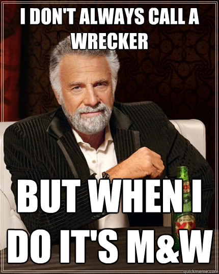 I don't always call a wrecker  but when i do it's m&W  The Most Interesting Man In The World